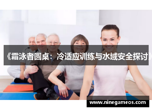 《霜泳者圆桌：冷适应训练与水域安全探讨》